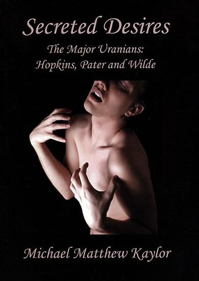 Kniha: Secreted Desires: The Major Uranians: Hopkins, Pater and Wilde - Kaylor Michael