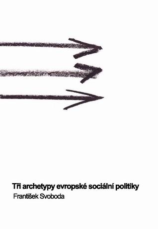 Kniha: Tři archetypy evropské sociální politiky - František Svoboda