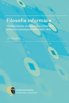 Kniha: Filosofie informace - metateoretická analýza pojmu informace a hlavních paradigmat informační vědy - Jiří Stodola