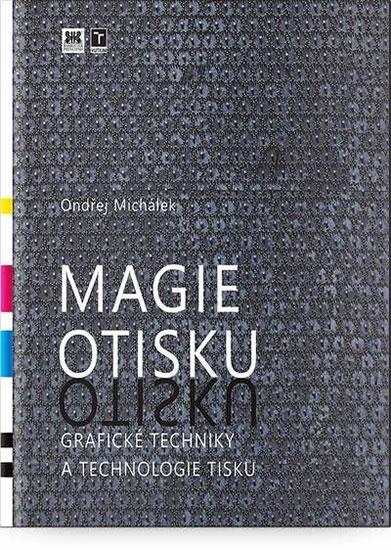 Kniha: Magie otisku - Grafické techniky a technologie tisku - Michálek Ondřej