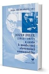 Kniha: Jozef Felix (1913-1977) a cesta k modernej slovenskej romanistike - Jana Truhlářová