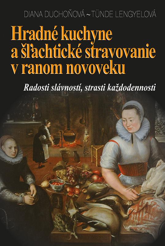 Kniha: Hradné kuchyne a šľachtické stravovanie v ranom novoveku - Diana Duchoňová