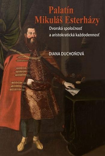 Kniha: Palatín Mikuláš Esterházy - Dvorská spoločnosť a aristokratická každodennosť - Diana Duchoňová