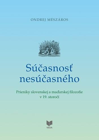 Kniha: Súčasnosť nesúčasného - Prieniky slovenskej a maďarskej filozofie v 19. storočí - Ondrej Mészáros