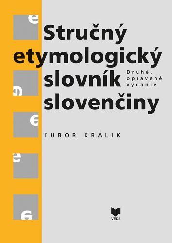 Kniha: Stručný etymologický slovník slovenčiny (Druhé, opravené vydanie) - Ľubor KRÁLIK