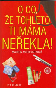 Kniha: O co, že tohleto ti mámam neřekla! - Marion McGilvaryová