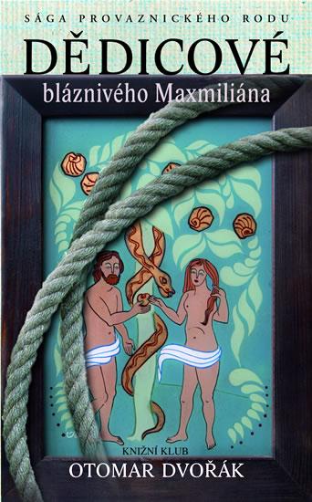 Kniha: Dědicové bláznivého Maxmiliána - Sága provaznického rodu - Dvořák Otomar