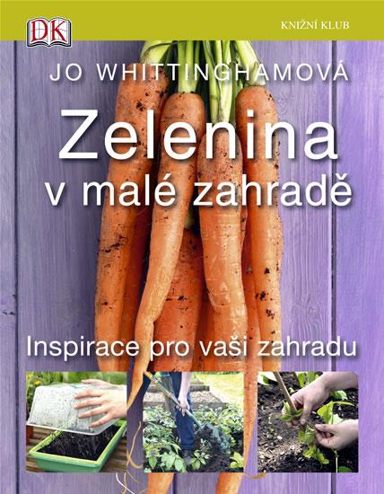 Kniha: Zelenina v malé zahradě - Inspirace pro vaši zahradu - Whittinghamová Jo