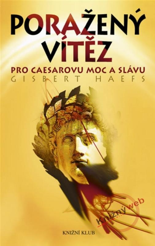 Kniha: Poražený vítěz - Pro Caesarovu moc a slávu - Haefs Gisbert
