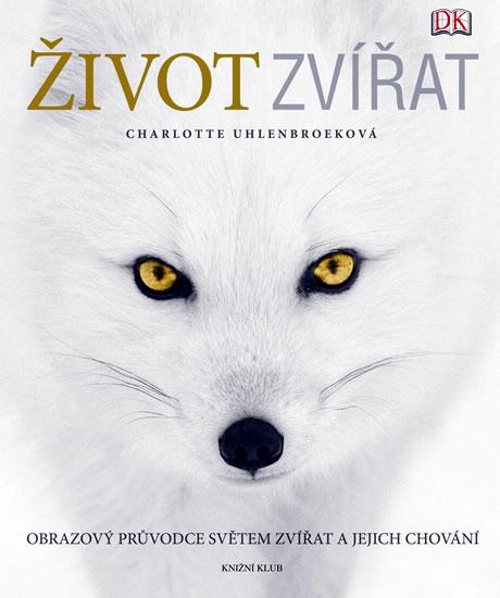 Kniha: Život zvířat - Obrazový průvodce světem zvířat a jejich chování - Uhlenbroeková Charlotte