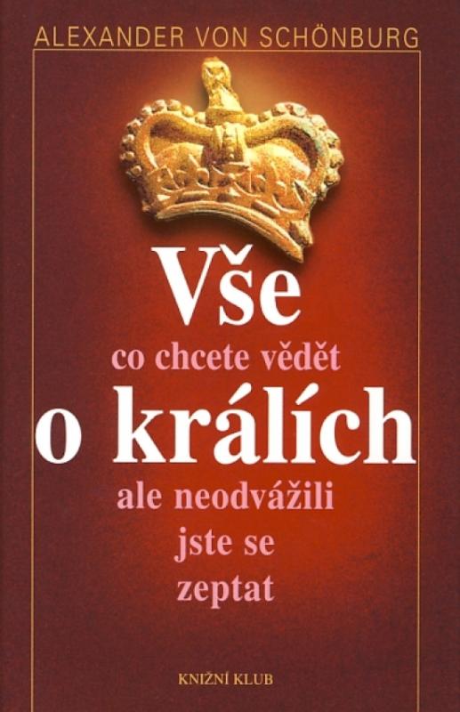 Kniha: Vše, co jste kdy chtěli vědět o králích, ale neodvážili jste se zeptat - Schönburg Alexander von