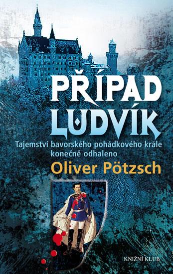 Kniha: Případ Ludvík. Tajemství smrti bavorského pohádkového krále konečně odhaleno - Pötzsch Oliver