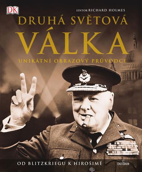 Kniha: Druhá světová válka - Unikátní obrazový průvodce od Blitzkriegu k Hirošimě - 2.vydání - Holmes Richard