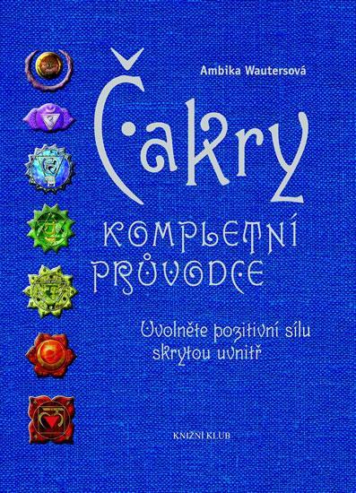 Kniha: Čakry - Kompletní průvodce - Uvolněte pozitivní sílu skrytou uvnitř - Wautersová Ambika