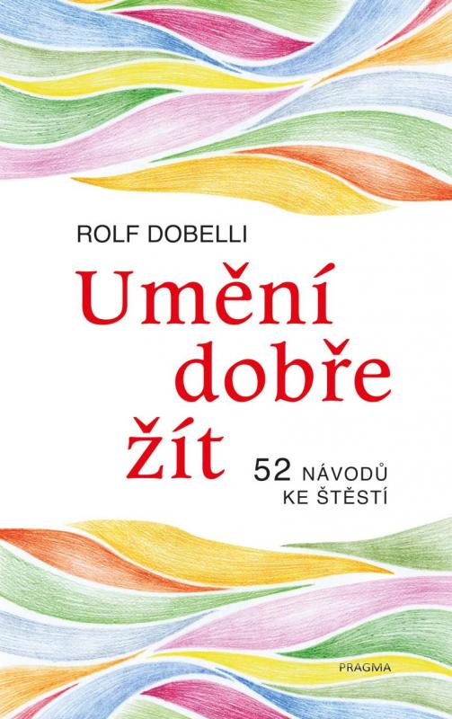 Kniha: Umění dobře žít - Hledáte cestu ke štěstí? Tady jich najdete 52! - Dobelli Rolf