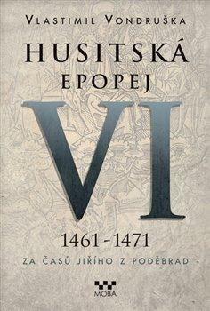 Kniha: Husitská epopej VI. 1461 -1471 - Za časů Jiřího z Poděbrad - Vondruška Vlastimil