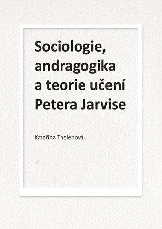 Kniha: Sociologie, andragogika a teorie učení Petera Jarvise - Kateřina Thelenová