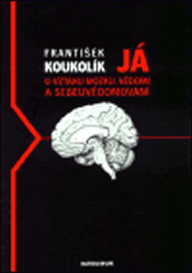 Kniha: Já - O vztahu mozku, vědomí a sebeuvědomování - Koukolík František