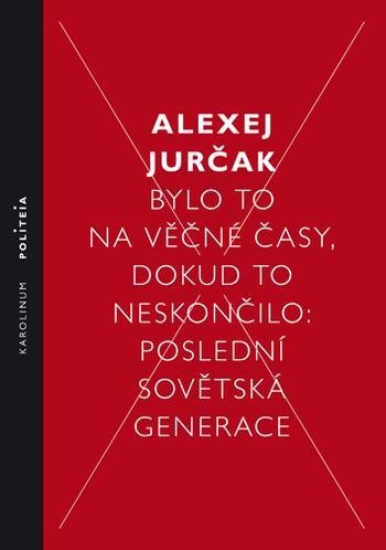 Kniha: Bylo to na věčné časy, dokud to neskončilo Poslední sovětská generace - Jurčak Alexej