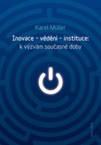 Kniha: Inovace - vědění - instituce: k výzvám současné doby - Karel Muller