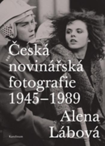 Kniha: Česká novinářská fotografie 1945–1989 - Alena Lábová