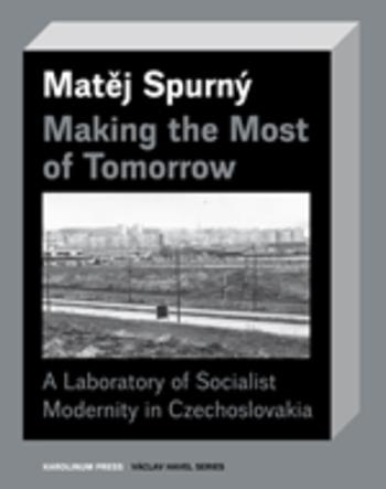 Kniha: Making the Most of TomorrowA Laboratory of Socialist Modernity in Czechoslovakia - Matěj Spurný