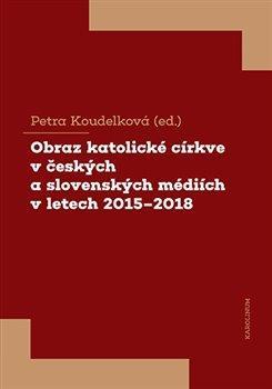 Kniha: Obraz katolické církve v českých a slovenských médiích v letech 2015-2018 - Koudelková Petra