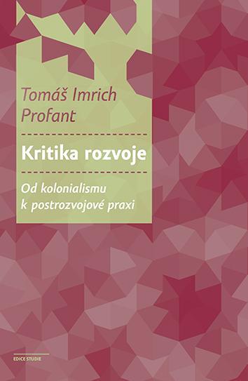 Kniha: Kritika rozvoje - Od kolonialismu k postrozvojové praxi - Tomáš Imrich Profant