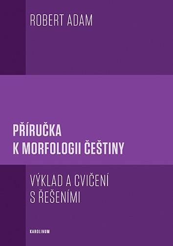 Kniha: Příručka k morfologii češtiny - Výklad a cvičení s řešeními - Adam Robert