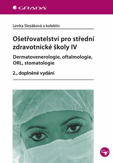 Kniha: Ošetřovatelství pro střední zdravotnické školy IV – Dermatovenerologie, oftalmologie, ORL, stomatologie - 2. vydání - Slezáková a kolektiv Lenka