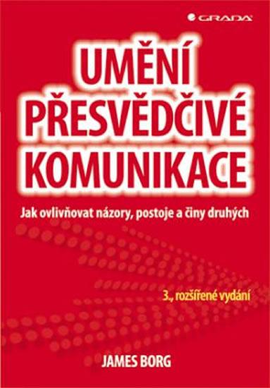 Kniha: Umění přesvědčivé komunikace - Jak ovlivňovat názory, postoje a činy druhých - Borg James