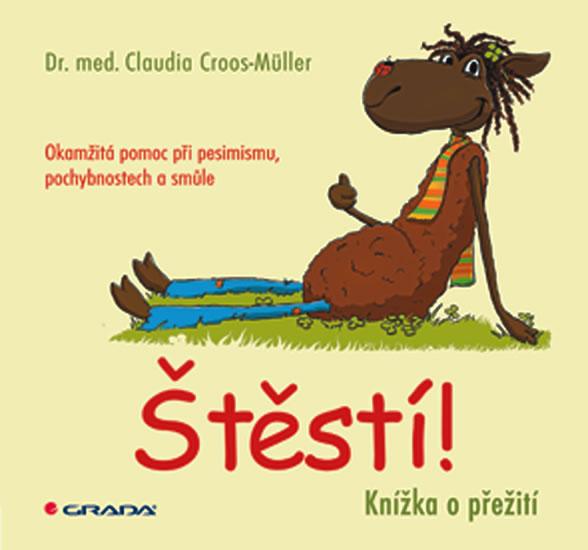 Kniha: Štěstí! - Knížka o přežití. Okamžitá pomoc při pesimismu, pochybnostech a smůle - Croos–Müller Claudia