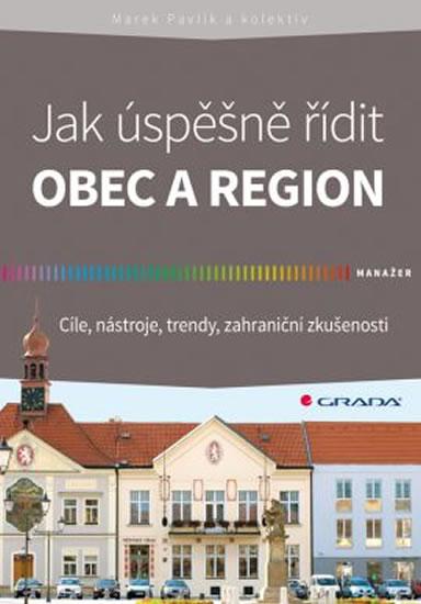 Kniha: Jak úspěšně řídit obec a region - Cíle, nástroje, trendy, zahraniční zkušenosti - Pavlík a kolektiv Marek