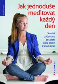 Jak jednoduše meditovat každý den - Snadná cvičení pro dosažení klidu, zdraví a jasné mysli