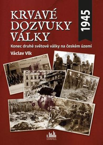 Kniha: Krvavé dozvuky války - Konec druhé světové války na českém území - Vlk Václav