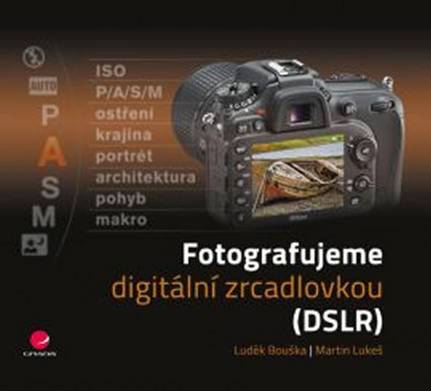 Kniha: Fotografujeme digitální zrcadlovkou - Bouška Luděk, Lukeš Martin