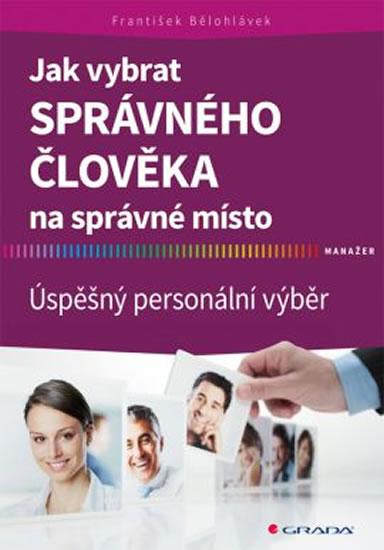 Kniha: Jak vybrat správného člověka na správné místo - Úspěšný personální výběr - Bělohlávek František