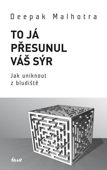 Kniha: To já přesunul váš sýr - Jak uniknout z bludiště - Malhotra Deepak