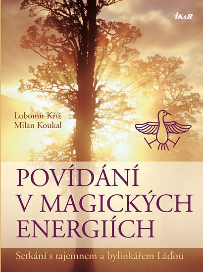 Kniha: Povídání v magických energiích - Setkání s tajemnem a bylinkářem Láďou - 2. vydání - Kříž, Milan Koukal Lubomír