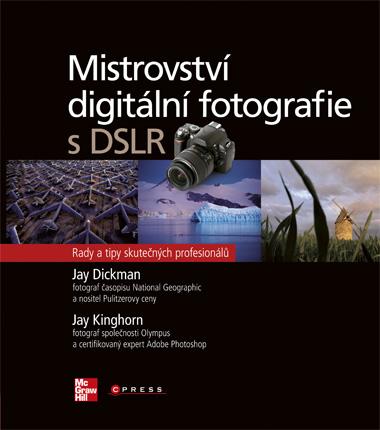 Kniha: Mistrovství digitální fotografie s DSLR - Jay Kinghorn, Jay Dickman