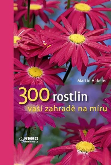 Kniha: 300 rostlin vaší zahradě na míru - Haberer Martin