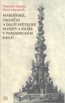 Kniha: Mariánské, Trojiční a další světecké sloupy a pilíře v Pardubickém kraji - Vratislav Nejedlý; Pavel Zahradník