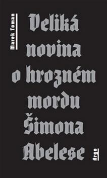 Kniha: Veliká novina o hrozném mordu Šimona Abelese - Marek Toman