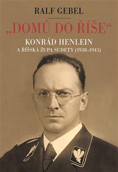 Kniha: -Domů do říše-. Konrád Henlein a říšská župa Sudety (1938-1945) - Gebel, Ralf