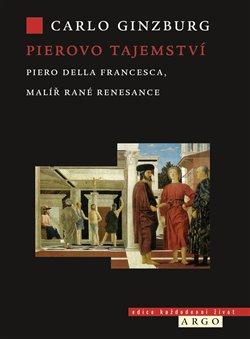 Kniha: Pierovo tajemství. Piero della Francesca, malíř rané renesance - Ginzburg, Carlo