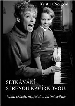 Kniha: Setkávání s Irenou Kačírkovou, jejími přáteli, nepřáteli a jinými zvířaty - Kristina Novotná