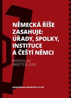 Kniha: Německá říše zasahuje: úřady, spolky, instituce a čeští Němci 1918—1938 - Breitfelder , Miroslav