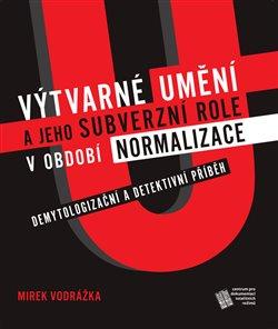 Kniha: Výtvarné umění a jeho subverzní role v období normalizace - Vodrážka, Mirek