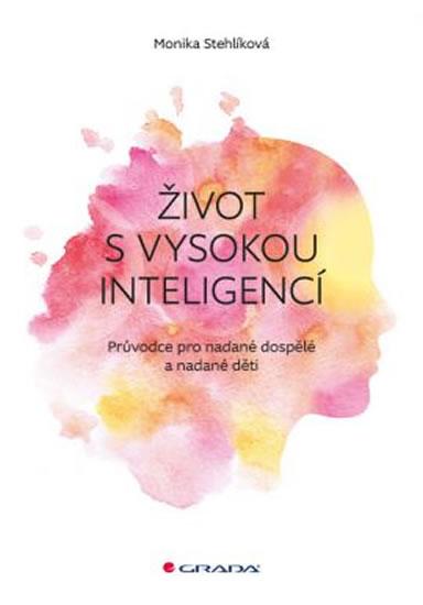 Kniha: Život s vysokou inteligencí - Průvodce pro nadané dospělé a nadané děti - Stehlíková Monika