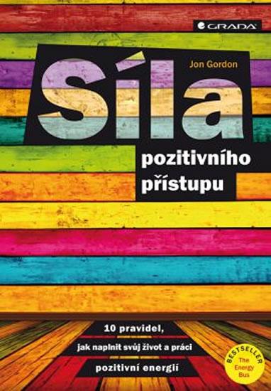 Kniha: Síla pozitivního přístupu - 10 pravidel jak naplnit svůj život a práci pozitivní energií - Gordon Jon